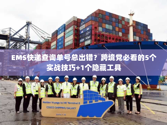 EMS快递查询单号总出错？跨境党必看的5个实战技巧+1个隐藏工具