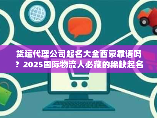 货运代理公司起名大全西蒙靠谱吗？2025国际物流人必藏的稀缺起名秘籍来了！