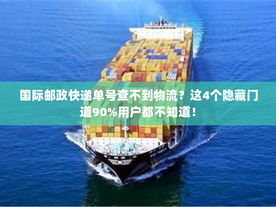 国际邮政快递单号查不到物流？这4个隐藏门道90%用户都不知道！