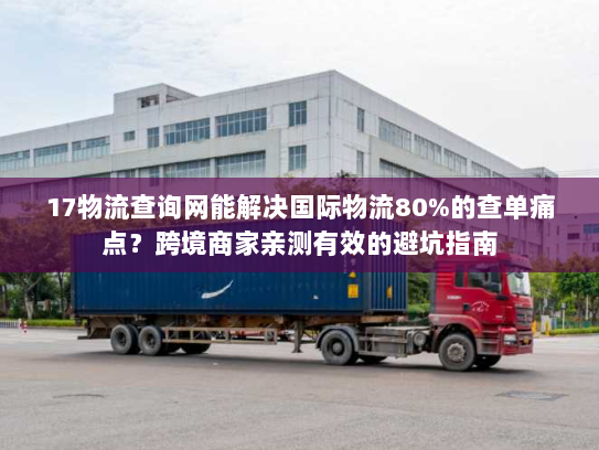 17物流查询网能解决国际物流80%的查单痛点？跨境商家亲测有效的避坑指南