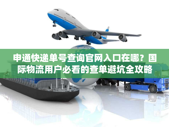 申通快递单号查询官网入口在哪?国际物流用户必看的查单避坑全攻略 申通快递单号查询官网入口在哪?国际物流用户必看的查单避坑全攻略
