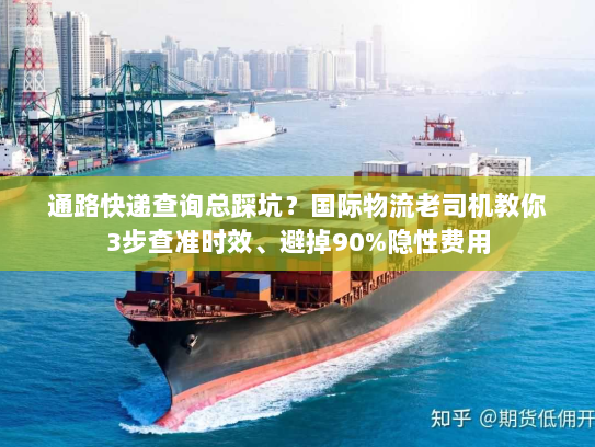 通路快递查询总踩坑？国际物流老司机教你3步查准时效、避掉90%隐性费用