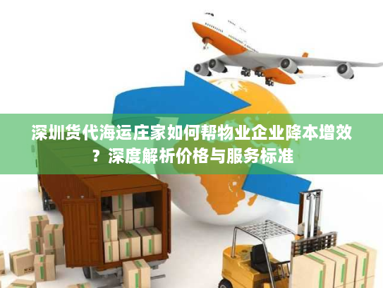 深圳货代海运庄家如何帮物业企业降本增效？深度解析价格与服务标准