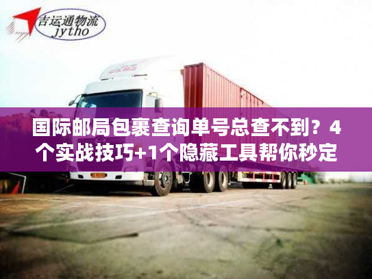 国际邮局包裹查询单号总查不到？4个实战技巧+1个隐藏工具帮你秒定位