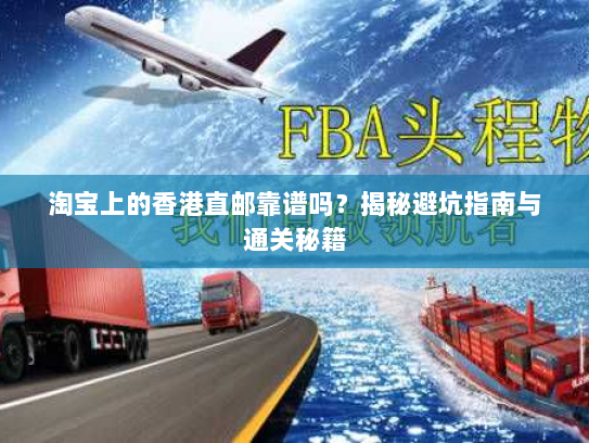 淘宝上的香港直邮靠谱吗？揭秘避坑指南与通关秘籍