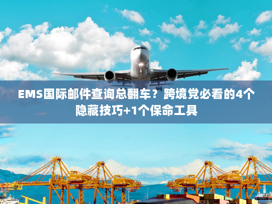 EMS国际邮件查询总翻车？跨境党必看的4个隐藏技巧+1个保命工具