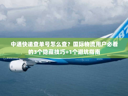 中通快递查单号怎么查？国际物流用户必看的3个隐藏技巧+1个避坑指南