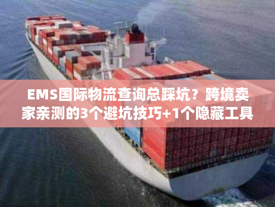 EMS国际物流查询总踩坑?跨境卖家亲测的3个避坑技巧+1个隐藏工具 EMS国际物流查询总踩坑?跨境卖家亲测的3个避坑技巧+1个隐藏工具
