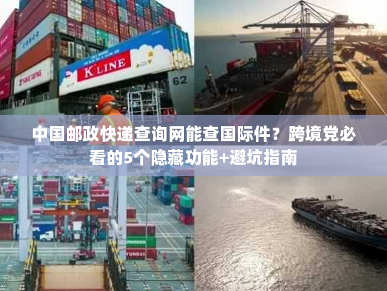 中国邮政快递查询网能查国际件？跨境党必看的5个隐藏功能+避坑指南