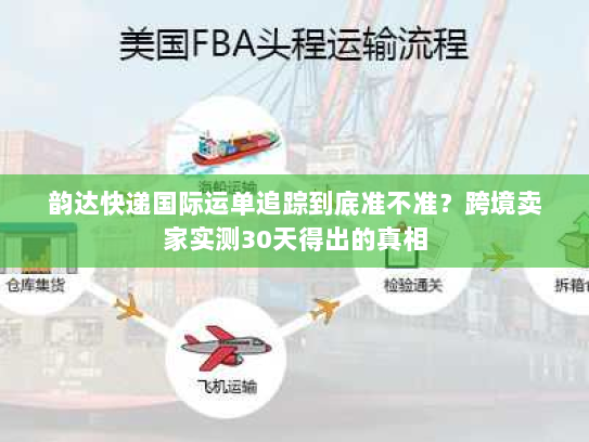 韵达快递国际运单追踪到底准不准？跨境卖家实测30天得出的真相