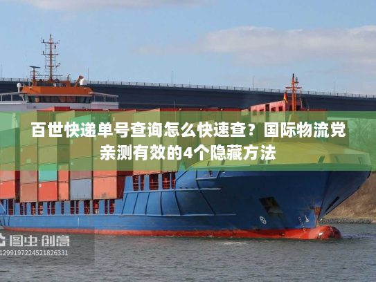百世快递单号查询怎么快速查？国际物流党亲测有效的4个隐藏方法