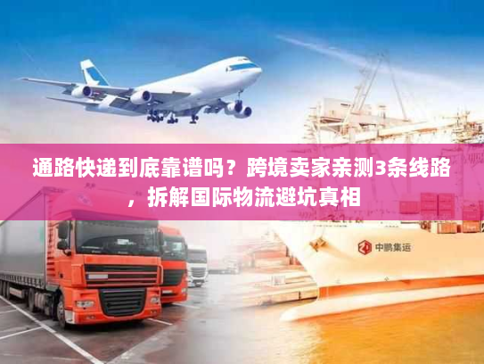 通路快递到底靠谱吗？跨境卖家亲测3条线路，拆解国际物流避坑真相