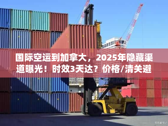 国际空运到加拿大，2025年隐藏渠道曝光！时效3天达？价格/清关避坑全揭秘
