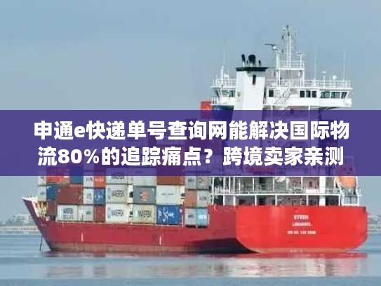 申通e快递单号查询网能解决国际物流80%的追踪痛点?跨境卖家亲测有用! 申通e快递单号查询网能解决国际物流80%的追踪痛点?跨境卖家亲测有用!