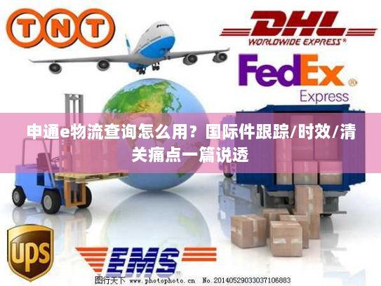 申通e物流查询怎么用？国际件跟踪/时效/清关痛点一篇说透