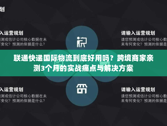 联通快递国际物流到底好用吗？跨境商家亲测3个月的实战痛点与解决方案