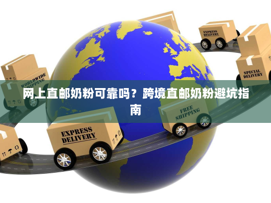 网上直邮奶粉可靠吗?跨境直邮奶粉避坑指南 网上直邮奶粉可靠吗?跨境直邮奶粉避坑指南