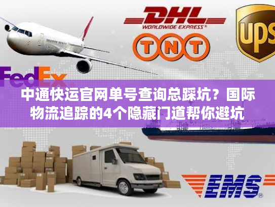中通快运官网单号查询总踩坑？国际物流追踪的4个隐藏门道帮你避坑