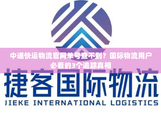 中通快运物流官网单号查不到？国际物流用户必看的3个追踪真相