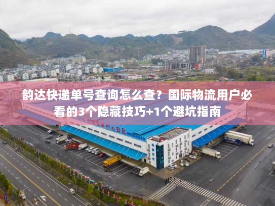 韵达快递单号查询怎么查？国际物流用户必看的3个隐藏技巧+1个避坑指南