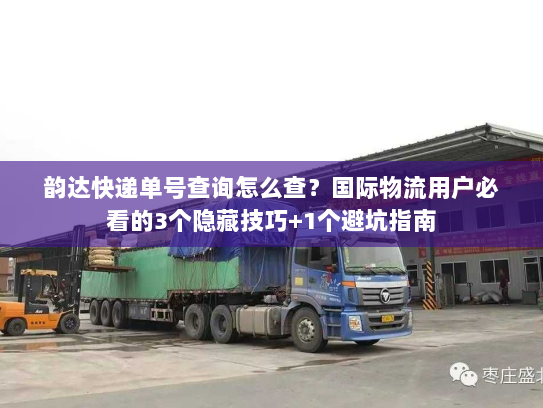 韵达快递单号查询怎么查？国际物流用户必看的3个隐藏技巧+1个避坑指南