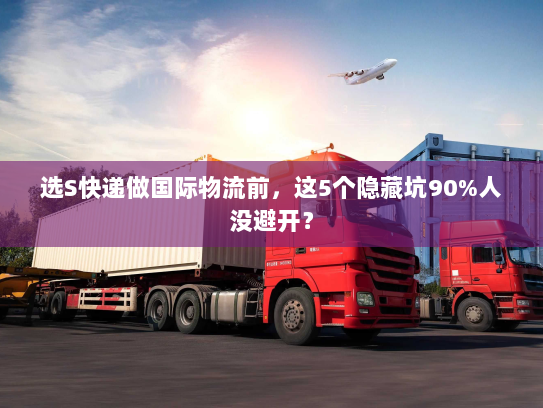 选S快递做国际物流前，这5个隐藏坑90%人没避开？
