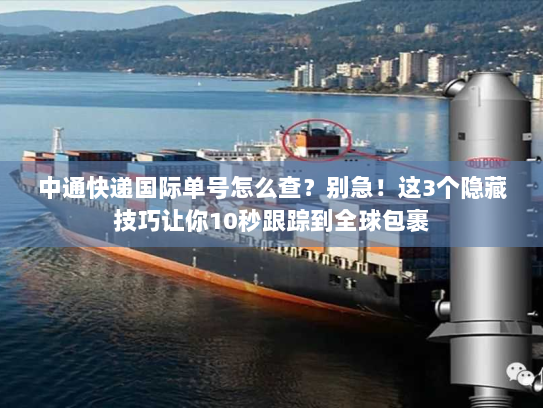 中通快递国际单号怎么查？别急！这3个隐藏技巧让你10秒跟踪到全球包裹