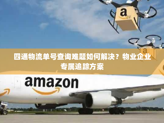 四通物流单号查询难题如何解决?物业企业专属追踪方案 四通物流单号查询难题如何解决?物业企业专属追踪方案