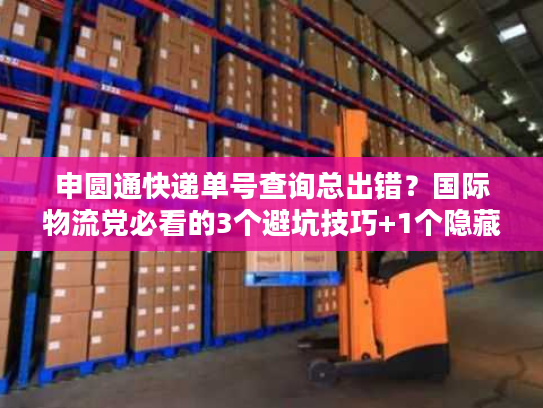 申圆通快递单号查询总出错?国际物流党必看的3个避坑技巧+1个隐藏工具 申圆通快递单号查询总出错?国际物流党必看的3个避坑技巧+1个隐藏工具