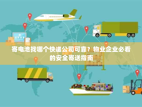 寄电池找哪个快递公司可靠?物业企业必看的安全寄送指南 寄电池找哪个快递公司可靠?物业企业必看的安全寄送指南