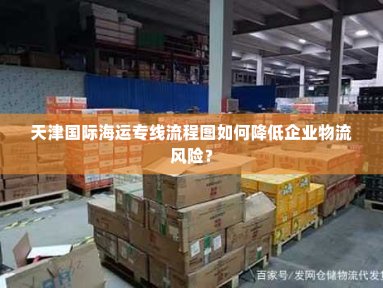 天津国际海运专线流程图如何降低企业物流风险？