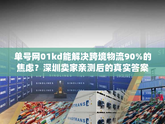 单号网01kd能解决跨境物流90%的焦虑？深圳卖家亲测后的真实答案