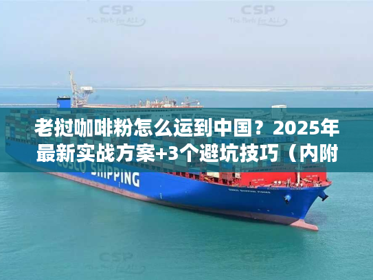 老挝咖啡粉怎么运到中国？2025年最新实战方案+3个避坑技巧（内附清关数据）