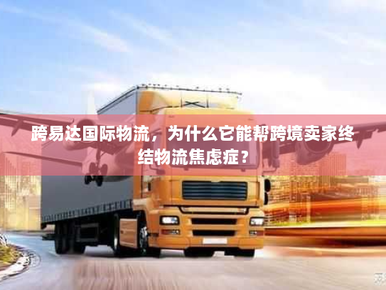 跨易达国际物流，为什么它能帮跨境卖家终结物流焦虑症？