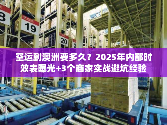空运到澳洲要多久？2025年内部时效表曝光+3个商家实战避坑经验