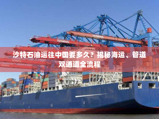 沙特石油运往中国要多久?揭秘海运、管道双通道全流程 沙特石油运往中国要多久?揭秘海运、管道双通道全流程