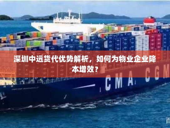 深圳中远货代优势解析,如何为物业企业降本增效? 深圳中远货代优势解析,如何为物业企业降本增效?