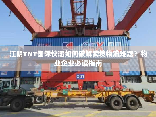 江阴TNT国际快递如何破解跨境物流难题?物业企业必读指南 江阴TNT国际快递如何破解跨境物流难题?物业企业必读指南