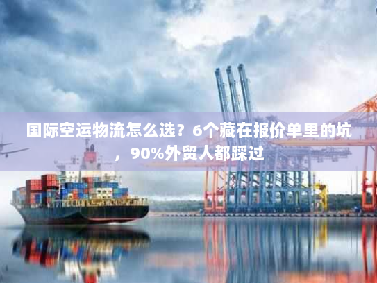 国际空运物流怎么选？6个藏在报价单里的坑，90%外贸人都踩过