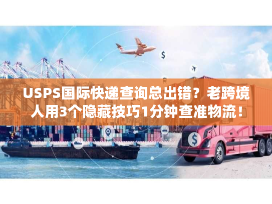 USPS国际快递查询总出错?老跨境人用3个隐藏技巧1分钟查准物流! USPS国际快递查询总出错?老跨境人用3个隐藏技巧1分钟查准物流!