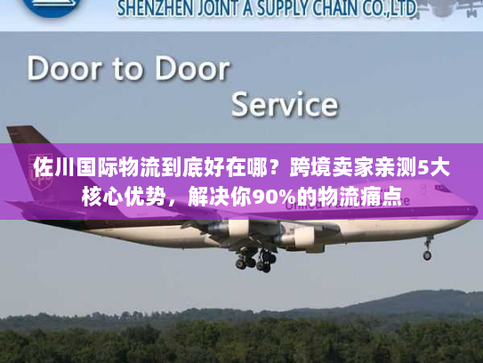 佐川国际物流到底好在哪？跨境卖家亲测5大核心优势，解决你90%的物流痛点