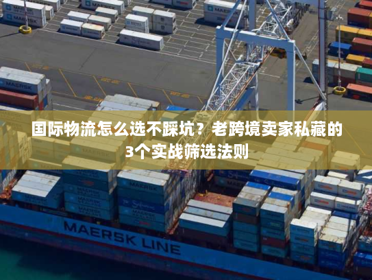 国际物流怎么选不踩坑？老跨境卖家私藏的3个实战筛选法则