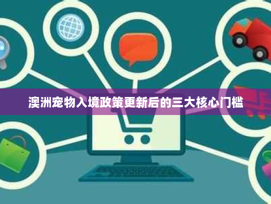 澳洲宠物入境政策更新后的三大核心门槛 澳洲宠物入境政策更新后的三大核心门槛