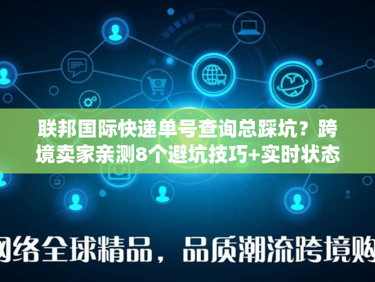 联邦国际快递单号查询总踩坑?跨境卖家亲测8个避坑技巧+实时状态解读 联邦国际快递单号查询总踩坑?跨境卖家亲测8个避坑技巧+实时状态解读