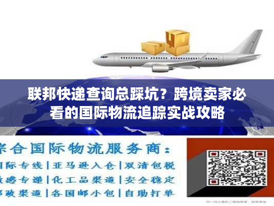 联邦快递查询总踩坑?跨境卖家必看的国际物流追踪实战攻略 联邦快递查询总踩坑?跨境卖家必看的国际物流追踪实战攻略