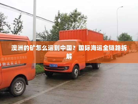 澳洲的矿怎么运到中国?国际海运全链路拆解 澳洲的矿怎么运到中国?国际海运全链路拆解