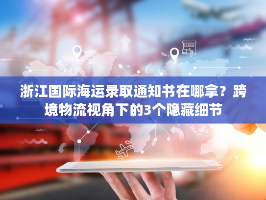 浙江国际海运录取通知书在哪拿？跨境物流视角下的3个隐藏细节