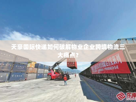 天豪国际快递如何破解物业企业跨境物流三大痛点? 天豪国际快递如何破解物业企业跨境物流三大痛点?