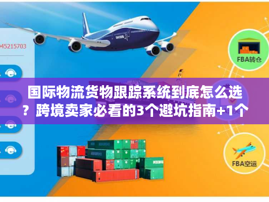 国际物流货物跟踪系统到底怎么选？跨境卖家必看的3个避坑指南+1个实战案例