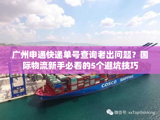 广州申通快递单号查询老出问题?国际物流新手必看的5个避坑技巧 广州申通快递单号查询老出问题?国际物流新手必看的5个避坑技巧